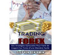 Trading sur Forex: Des Stratégies Éprouvées Pour Faire de L'argent Sur Forex d'une Maniere Facile