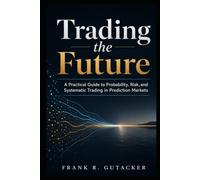 Trading the Future: A Practical Guide to Probability, Risk, and Systematic Trading in Prediction Markets