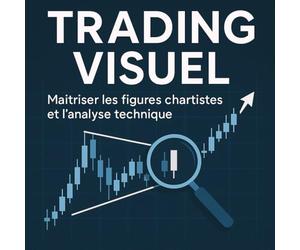 Trading Visuel Maitriser les figures chartistes et l'analyse technique: Trader investisseur; Bourse, Trading, Scalping, Day-trading, Devenir expert des graphiques boursiers
