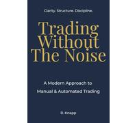 Trading Without The Noise: A Modern Approach to Manual & Automated Trading