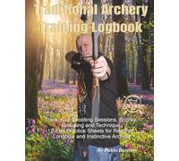 Traditional Archery Training Logbook: Track Your Shooting Sessions, Scores, Grouping and Technique - 12-End Practice Sheets for Recurve, Longbow and Instinctive Archers