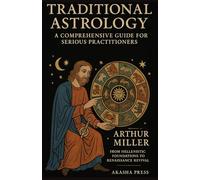 Traditional Astrology: A Comprehensive Guide for Serious Practitioners: From Hellenistic Foundations to Renaissance Revival