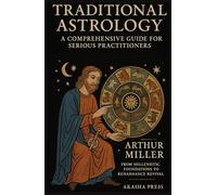 Traditional Astrology: A Comprehensive Guide for Serious Practitioners: From Hellenistic Foundations to Renaissance Revival