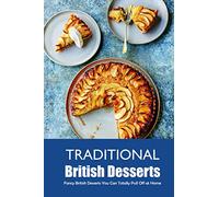 Traditional British Desserts: Fancy British Desserts You Can Totally Pull Off at Home: Quick, Easy, British Desserts in Under 30 Minutes Book