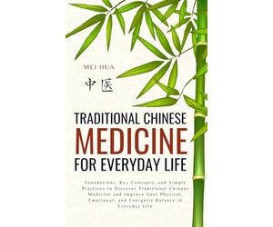 Traditional Chinese Medicine for Everyday Life: Foundations, Key Concepts, and Simple Practices to Discover Traditional Chinese Medicine and Improve ... and Energetic Balance in Everyday Life