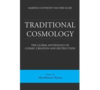 Traditional Cosmology (6); The Global Mythology Of Cosmic Creation And Destruction; Volume