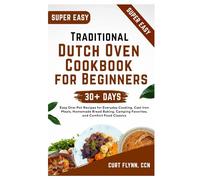 Traditional Dutch Oven Cookbook for Beginners: Easy One-Pot Recipes for Everyday Cooking, Cast Iron Meals, Homemade Bread Baking, Camping Favorites, and Comfort Food Classics