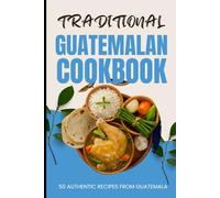 Traditional Guatemalan Cookbook: 50 Authentic Recipes from Guatemala
