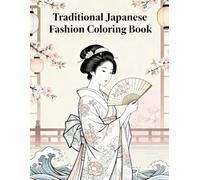 Traditional Japanese Fashion Coloring Book: Kimono Styles, Fans, and Classic Patterns for Adults: Relax and unwind with elegant kimono designs, ... timeless beauty, culture, and mindfulness