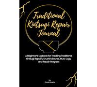 Traditional Kintsugi Repair Journal: A Beginner’s Logbook for Tracking Traditional Kintsugi Repairs, Urushi Mixtures, Muro Logs, and Repair Progress