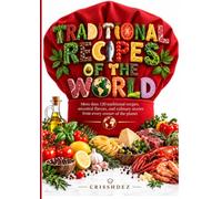 Traditional Recipes of the World: More than 120 Authentic Dishes, Heritage Flavors, and Culinary Stories from Global Cuisines