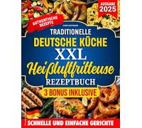TRADITIONELLE DEUTSCHE KüCHE XXL HEIßLUFTFRITTEUSE REZEPTBUCH: Authentische Rezepte für knusprige und gesunde Gerichte - komplett oder teilweise mit der Heißluftfritteuse zubereitet