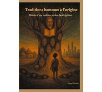 Traditions bantoues à l'origine: Histoire d'une tradition perdue dans l'égoïsme