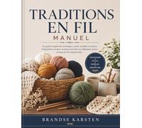 TRADITIONS EN FIL MANUEL: Un guide complet des techniques, outils, modèles et sources d'inspiration créative, destiné aussi bien aux débutants qu'aux artisans du fil expérimentés