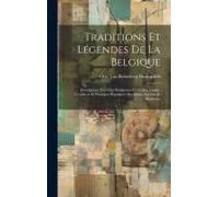 Traditions Et Légendes De La Belgique: Descriptions Des Fètes Religieuses Et Civiles, Usages, Croyances Et Pratiques Populaires Des Belges Anciens Et