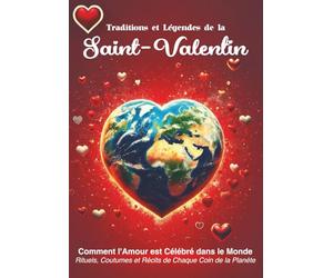 Traditions et Légendes de la Saint-Valentin : Comment l'Amour est Célébré dans le Monde: Rituels, Coutumes et Récits de Chaque Coin de la Planète