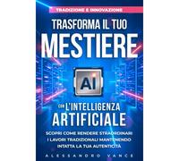Tradizione E Innovazione: Trasforma Il Tuo Mestiere Con Lintelligenza Artificiale: Scopri Come Rendere Straordinari I Lavori Tradizionali Mantenendo Intatta La Tua Autenticità.