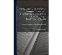 Traduction Et Analyse Grammaticale Des Inscriptions Sculptes Sur LOblisque gyptien De Paris Suivie DUne Notice Relative a La Lecture Des Noms De Rois Qui Franois Pellegrino Joseph G SalvoliniFranois P