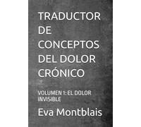 TRADUCTOR DE CONCEPTOS DEL DOLOR CRÓNICO: VOLUMEN 1: EL DOLOR INVISIBLE