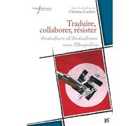 Traduire, collaborer, résister: Traducteurs et traductrices sous l'Occupation