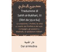 Traduzione di Sahih al-Bukhari, III (libri da 59 a 64): La creazione, i Profeti, le virtù e i meriti del Profeta e dei suoi Compagni, gli aiutanti a Madinah, le spedizioni militari