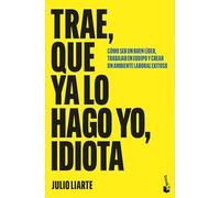 Trae, que ya lo hago yo, idiota: Cómo ser un buen líder, trabajar en equipo y crear un ambiente laboral exitoso