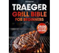 Traeger Grill Bible for Beginners: Mouthwatering Wood-Fired Recipes, Easy Step-by-Step Techniques to Master Pellet Cooking with Confidence & Become the Backyard BBQ Hero Everyone Talks About