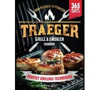 Traeger Grill & Smoker Cookbook: From Beginner to Pitmaster: The Ultimate Guide to Smoky, Flavorful BBQ and Perfect Grilling Techniques