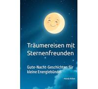 Träumereisen mit Sternenfreunden: Gute-Nacht-Geschichten für kleine Energiebündel