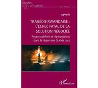 Tragédie rwandaise : l’échec fatal de la solution négociée Responsabilités et répercussions dans la région des Grands Lacs - Alpha Ba - L'harmattan - broché - Etude