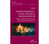 Tragédie rwandaise : l’échec fatal de la solution négociée Responsabilités et répercussions dans la région des Grands Lacs - Alpha Ba - L'harmattan - broché - Etude