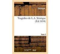 Tragédies de L. A. Sénèque. Tome 3 (Éd.1834) Sénèque (Auteur)