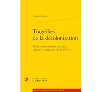 Tragédies de la décolonisation: Théâtre francophone africain, caribéen, malgache (1942-1992)