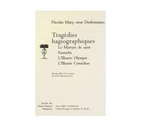Tragédies hagiographiques: Le Martyre de saint Eustache, L'Illustre Olympe, L'Illustre Comédien Nicolas, sieur Desfontaines Mary (Auteur), Claude Bourqui (Editeur du volume), Simone De Reyff (Editeur 