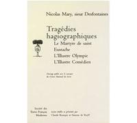 Tragédies hagiographiques: Le Martyre de saint Eustache, L'Illustre Olympe, L'Illustre Comédien Nicolas, sieur Desfontaines Mary (Auteur), Claude Bourqui (Editeur du volume), Simone De Reyff (Editeur 