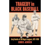 Tragedy in Black Baseball: Early Deaths of 136 Negro Leaguers, 1871-1950