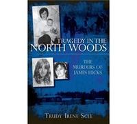 Tragedy in the North Woods The Murders of James Hicks by Trudy Irene Scee Trudy Irene Scee (Auteur)