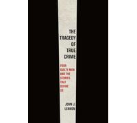 Tragedy of True Crime: Four Guilty Men and the Stories That Define Us