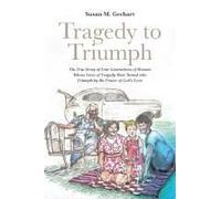 Tragedy To Triumph; The True Story Of Four Generations Of Women Whose Lives Of Tragedy Were Turned Into Triumph By The Power Of God's Love