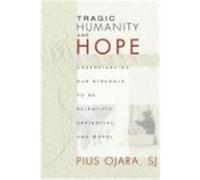 Tragic Humanity and Hope: Understanding Our Struggle to Be Scientific, Sapiential, and Moral Ojara, Pius (Auteur)