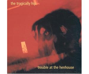 Tragically Hip - Trouble at the Hen House