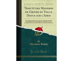 Traicté Des Manieres de Graver En Taille Douce Sur l'Airin: Par Le Moyen Des Eaux Fortes, Et Des Vernix Durs Et Mols; Ensemble de la Façon d'En ... Et Autres Choses Concernans Lesdits Arts