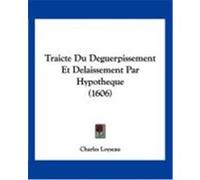Traicte Du Deguerpissement Et Delaissement Par Hypotheque (1606) Loyseau, Charles (Auteur)