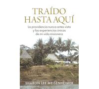 Traído Hasta Aquí: La providencia nunca antes vista y las experiencias únicas de mi vida misionera