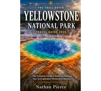 Trail Ahead: Yellowstone National Park Travel Guide 2026: The Complete Insider's Guide to Planning an Unforgettable Yellowstone Vacation