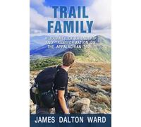 Trail Family: A Journey of Friendship and Transformation on the Appalachian Trail: A True Story of 2,000 Miles, Unexpected Friendships, and Finding Hope in the Wilderness