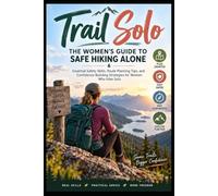 Trail Solo: The Women's Guide to Safe Hiking Alone: Essential Safety Skills, Route Planning Tips, and Confidence-Building Strategies for Women Who Hike Solo