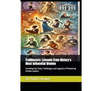 Trailblazers: Lessons from History's Most Influential Women: Unveiling the Traits, Challenges, and Legacies of Pioneering Female Leaders