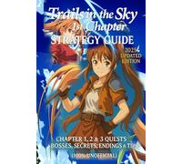 Trails in the Sky 1st Chapter: Strategy Guide 2025 Updated Edition: Chapter 1, 2 & 3 Quests, Bosses, Secrets, Endings & Tips (100% Unofficial)