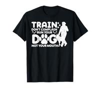 Train Don't Complain Run Your Dog Not Your Mouth T-Shirt